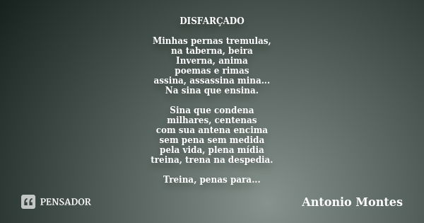 DISFARÇADO Minhas pernas tremulas, na taberna, beira Inverna, anima poemas e rimas assina, assassina mina... Na sina que ensina. Sina que condena milhares, cent... Frase de Antonio Montes.