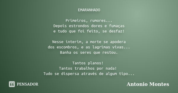 EMARANHADO Primeiros, rumores... Depois estrondos dores e fumaças e tudo que foi feito, se desfaz! Nesse ínterim, a morte se apodera dos escombros, e as lagrima... Frase de Antonio Montes.