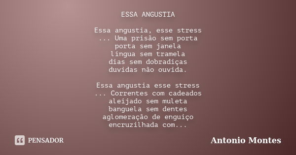 ESSA ANGUSTIA Essa angustia, esse stress ... Uma prisão sem porta porta sem janela língua sem tramela dias sem dobradiças duvidas não ouvida. Essa angustia esse... Frase de Antonio Montes.