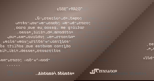 ESSE PRAZO Eu preciso de tempo, antes que me acabo, me de prazo, para que eu possa, me ajuizar nesse juízo de mandatos que sem ouvidos, me arrastam pelos meus g... Frase de Antonio Montes.