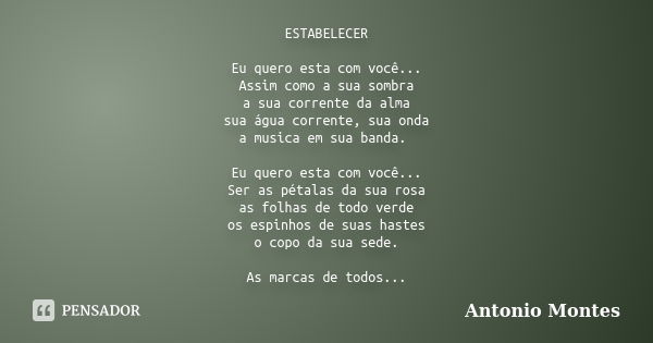 ESTABELECER Eu quero esta com você... Assim como a sua sombra a sua corrente da alma sua água corrente, sua onda a musica em sua banda. Eu quero esta com você..... Frase de Antonio Montes.