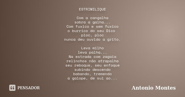 ESTRIMILIQUE Com a cangalha sobra a galha... Com fuxico e sem fuxico o burrico do seu Dico ploc, ploc nunca deu ouvido a grito. Leva milho leva palha... Na estr... Frase de Antonio Montes.