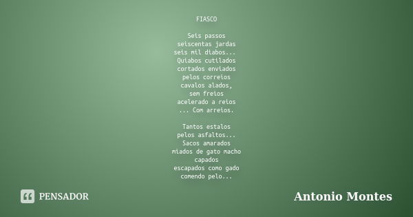 FIASCO Seis passos seiscentas jardas seis mil diabos... Quiabos cutilados cortados enviados pelos correios cavalos alados, sem freios acelerado a reios ... Com ... Frase de Antonio Montes.