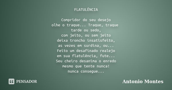 FLATULÊNCIA Compridor do seu desejo olhe o traque... Traque, traque tarde ou sedo, com jeito, ou sem jeito deixa troncho insatisfeito, as vezes em surdina, ou..... Frase de Antonio Montes.