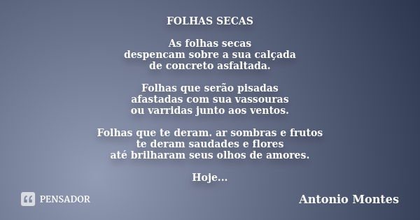 FOLHAS SECAS As folhas secas despencam sobre a sua calçada de concreto asfaltada. Folhas que serão pisadas afastadas com sua vassouras ou varridas junto aos ven... Frase de Antonio Montes.