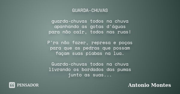 GUARDA-CHUVAS guarda-chuvas todos na chuva apanhando as gotas d'águas para não cair, todos nas ruas! P'ra não fazer, represa e poças para que as pedras que poss... Frase de Antonio Montes.