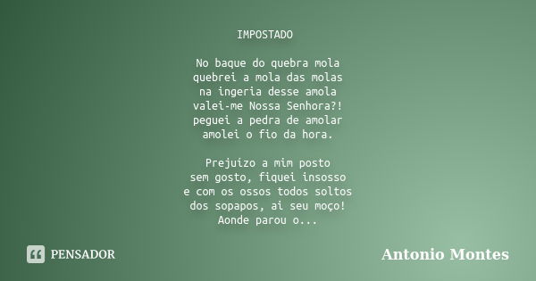 IMPOSTADO No baque do quebra mola quebrei a mola das molas na ingeria desse amola valei-me Nossa Senhora?! peguei a pedra de amolar amolei o fio da hora. Prejuí... Frase de Antonio Montes.