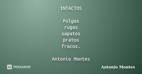 INTACTOS Pulgas rugas sapatos pratos fracos. Antonio Montes... Frase de Antonio Montes.