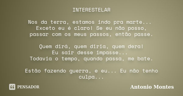 INTERESTELAR Nos da terra, estamos indo pra marte... Exceto eu é claro! Se eu não posso, passar com os meus passos, então passe. Quem dirá, quem diria, quem der... Frase de Antonio Montes.