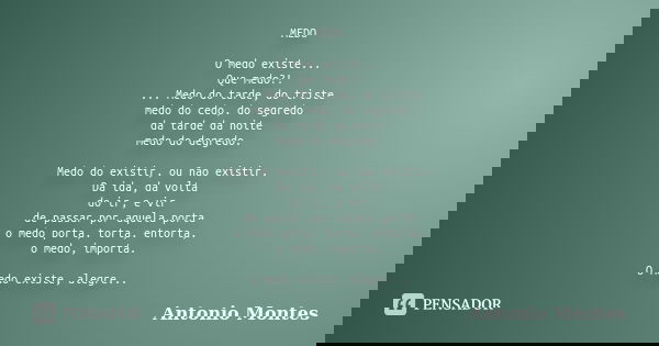 MEDO O medo existe... Que medo?! ... Medo do tarde, do triste medo do cedo, do segredo da tarde da noite medo do degredo. Medo do existir, ou não existir. Da id... Frase de Antonio Montes.