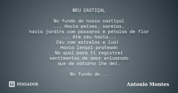 MEU CASTIÇAL No fundo do nosso castiçal ... Havia peixes, sereias, havia jardins com pássaros e pétalas de flor ... Até céu havia... Céu com estrelas e lua! Hav... Frase de Antonio Montes.