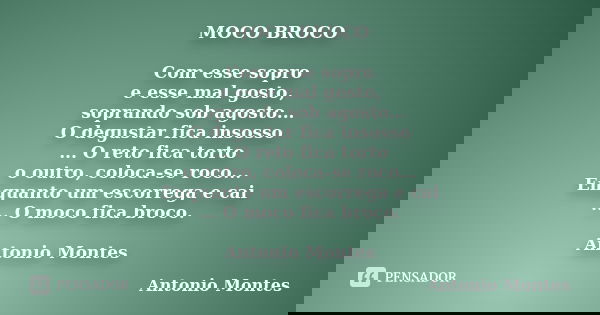MOCO BROCO Com esse sopro e esse mal gosto, soprando sob agosto... O degustar fica insosso ... O reto fica torto o outro, coloca-se roco... Enquanto um escorreg... Frase de Antonio Montes.