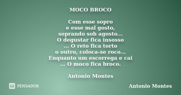 MOCO BROCO Com esse sopro e esse mal gosto, soprando sob agosto... O degustar fica insosso ... O reto fica torto o outro, coloca-se roco... Enquanto um escorreg... Frase de Antonio Montes.