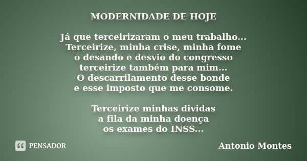 MODERNIDADE DE HOJE Já que terceirizaram o meu trabalho... Terceirize, minha crise, minha fome o desando e desvio do congresso terceirize também para mim... O d... Frase de Antonio Montes.