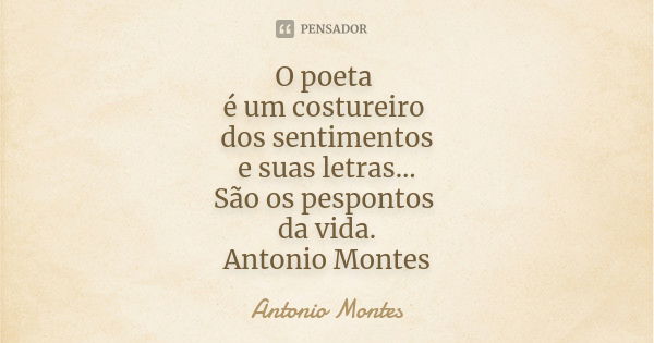 O poeta é um costureiro dos sentimentos e suas letras... São os pespontos da vida. Antonio Montes... Frase de Antonio Montes.