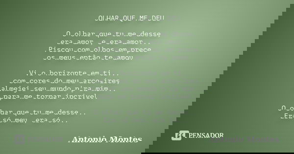 OLHAR QUE ME DEU O olhar que tu me desse, era amor, e era amor... Piscou com olhos em prece os meus então te amou. Vi o horizonte em ti... com cores do meu arco... Frase de Antonio Montes.