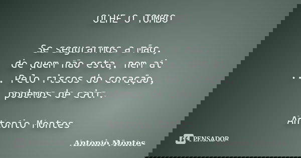 OLHE O TOMBO Se segurarmos a mão, de quem não esta, nem ai ... Pelo riscos do coração, podemos de cair. Antonio Montes... Frase de Antonio Montes.