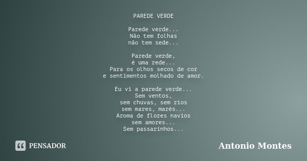 PAREDE VERDE Parede verde... Não tem folhas não tem sede... Parede verde, é uma rede... Para os olhos secos de cor e sentimentos molhado de amor. Eu vi a parede... Frase de Antonio Montes.