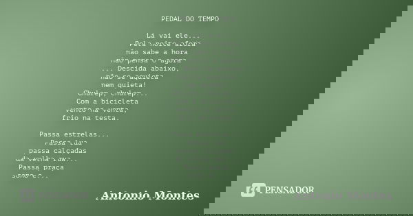 PEDAL DO TEMPO Lá vai ele... Pela noite afora não sabe a hora não pensa o agora ... Descida abaixo, não se aquieta nem quieta! Chulep, chulep... Com a bicicleta... Frase de Antonio Montes.