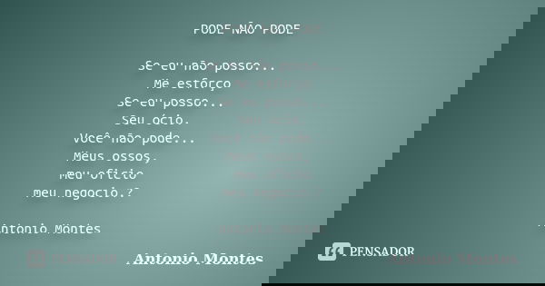 PODE NÃO PODE Se eu não posso... Me esforço Se eu posso... Seu ócio. Você não pode... Meus ossos, meu oficio meu negocio.? Antonio Montes... Frase de Antonio Montes.