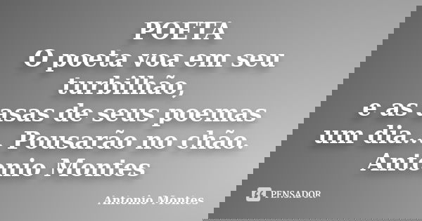 POETA O poeta voa em seu turbilhão, e as asas de seus poemas um dia... Pousarão no chão. Antonio Montes... Frase de Antonio Montes.