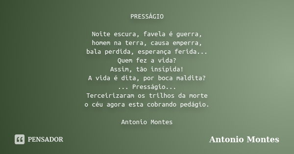 PRESSÁGIO Noite escura, favela é guerra, homem na terra, causa emperra, bala perdida, esperança ferida... Quem fez a vida? Assim, tão insípida! A vida é dita, p... Frase de Antonio Montes.