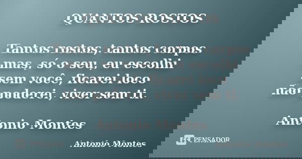 QUANTOS ROSTOS Tantos rostos, tantos corpos mas, só o seu, eu escolhi sem você, ficarei loco não poderei, viver sem ti. Antonio Montes... Frase de Antonio Montes.