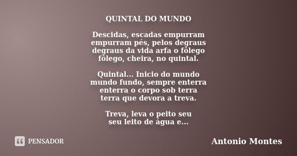 QUINTAL DO MUNDO Descidas, escadas empurram empurram pés, pelos degraus degraus da vida arfa o fôlego fôlego, cheira, no quintal. Quintal... Inicio do mundo mun... Frase de Antonio Montes.