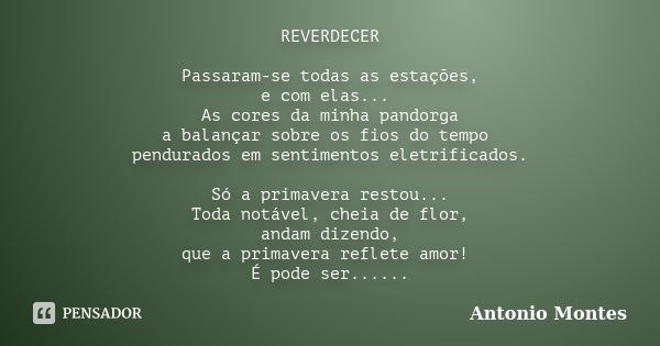 REVERDECER Passaram-se todas as estações, e com elas... As cores da minha pandorga a balançar sobre os fios do tempo pendurados em sentimentos eletrificados. Só... Frase de Antonio Montes.