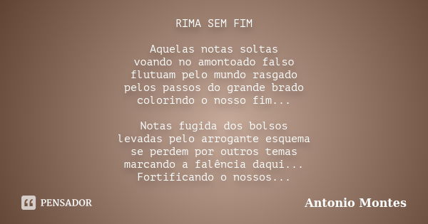 RIMA SEM FIM Aquelas notas soltas voando no amontoado falso flutuam pelo mundo rasgado pelos passos do grande brado colorindo o nosso fim... Notas fugida dos bo... Frase de Antonio Montes.