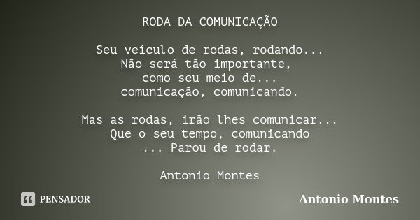 RODA DA COMUNICAÇÃO Seu veículo de rodas, rodando... Não será tão importante, como seu meio de... comunicação, comunicando. Mas as rodas, irão lhes comunicar...... Frase de Antonio Montes.