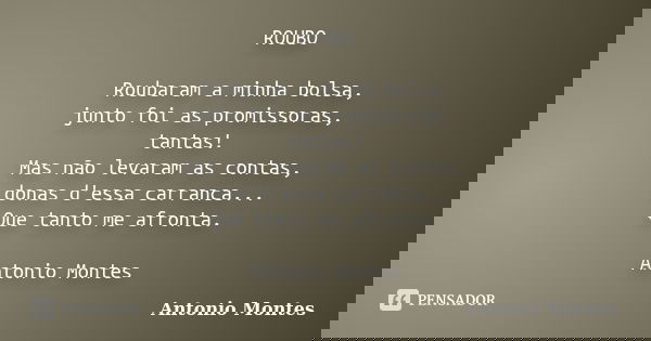 ROUBO Roubaram a minha bolsa, junto foi as promissoras, tantas! Mas não levaram as contas, donas d'essa carranca... Que tanto me afronta. Antonio Montes... Frase de Antonio Montes.