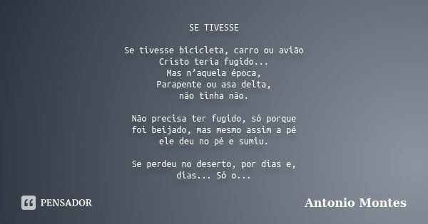 SE TIVESSE Se tivesse bicicleta, carro ou avião Cristo teria fugido... Mas n’aquela época, Parapente ou asa delta, não tinha não. Não precisa ter fugido, só por... Frase de Antonio Montes.