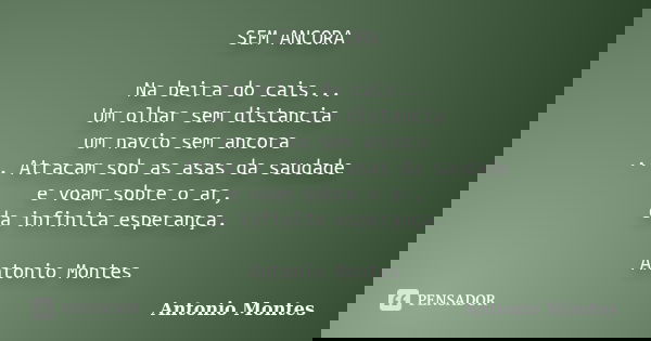 SEM ANCORA Na beira do cais... Um olhar sem distancia um navio sem ancora ... Atracam sob as asas da saudade e voam sobre o ar, da infinita esperança. Antonio M... Frase de Antonio Montes.