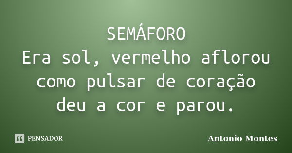 SEMÁFORO Era sol, vermelho aflorou como pulsar de coração deu a cor e parou.... Frase de Antonio Montes.