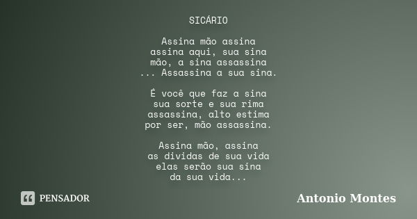 SICÁRIO Assina mão assina assina aqui, sua sina mão, a sina assassina ... Assassina a sua sina. É você que faz a sina sua sorte e sua rima assassina, alto estim... Frase de Antonio Montes.