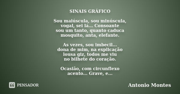 SINAIS GRÁFICO Sou maiúscula, sou minúscula, vogal, sei lá... Consoante sou um tanto, quanto caduca mosquito, anta, elefante. As vezes, sou imbecil... dona de m... Frase de Antonio Montes.