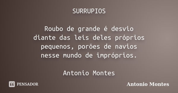 SURRUPIOS Roubo de grande é desvio diante das leis deles próprios pequenos, porões de navios nesse mundo de impróprios. Antonio Montes... Frase de Antonio Montes.