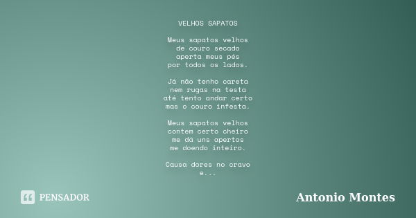 VELHOS SAPATOS Meus sapatos velhos de couro secado aperta meus pés por todos os lados. Já não tenho careta nem rugas na testa até tento andar certo mas o couro ... Frase de Antonio Montes.