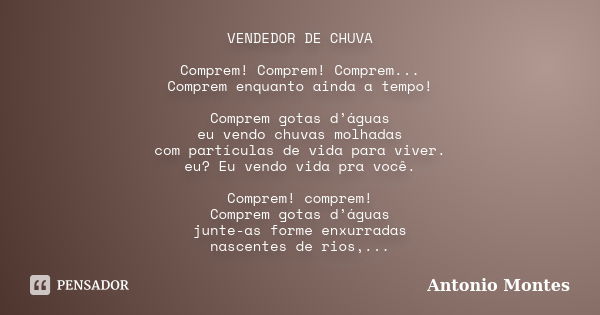 VENDEDOR DE CHUVA Comprem! Comprem! Comprem... Comprem enquanto ainda a tempo! Comprem gotas d’águas eu vendo chuvas molhadas com partículas de vida para viver.... Frase de Antonio Montes.