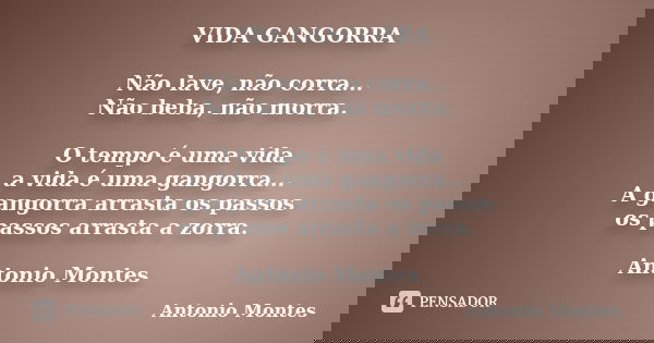 VIDA GANGORRA Não lave, não corra... Não beba, não morra. O tempo é uma vida a vida é uma gangorra... A gangorra arrasta os passos os passos arrasta a zorra. An... Frase de Antonio Montes.