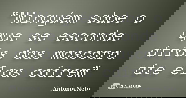 “Ninguém sabe o que se esconde atrás das mascara ate elas caírem”... Frase de Antônio Neto.