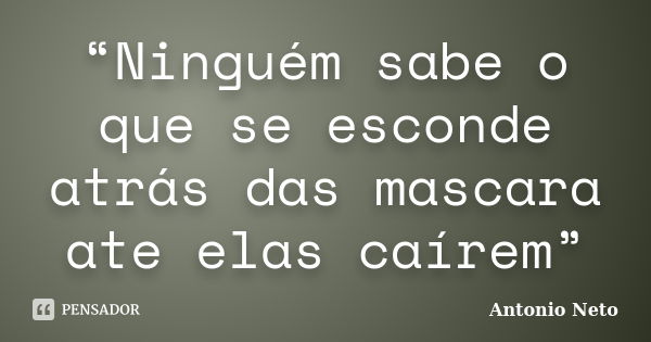 “Ninguém sabe o que se esconde atrás das mascara ate elas caírem”... Frase de Antônio Neto.