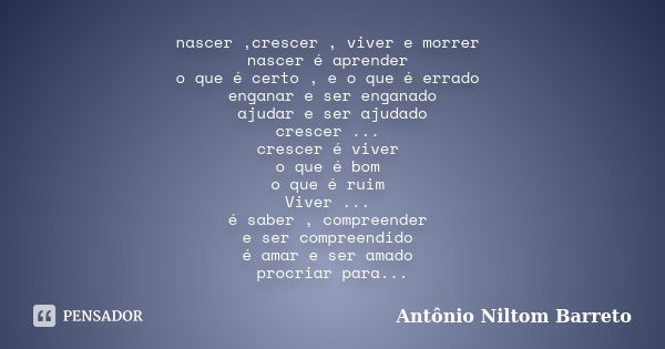 nascer ,crescer , viver e morrer nascer é aprender o que é certo , e o que é errado enganar e ser enganado ajudar e ser ajudado crescer ... crescer é viver o qu... Frase de Antônio Niltom Barreto.