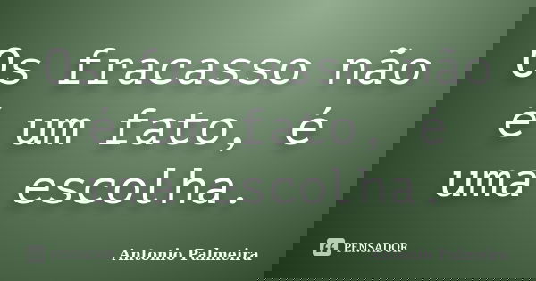 Os fracasso não é um fato, é uma escolha.... Frase de Antonio Palmeira.