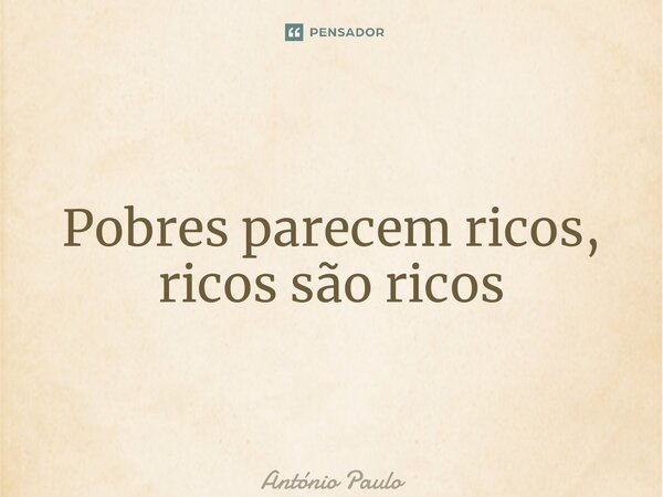 ⁠Pobres parecem ricos, ricos são ricos... Frase de António Paulo.