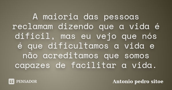 A maioria das pessoas reclamam dizendo que a vida é dificil, mas eu vejo que nós é que dificultamos a vida e não acreditamos que somos capazes de facilitar a vi... Frase de Antonio Pedro Sitoe.