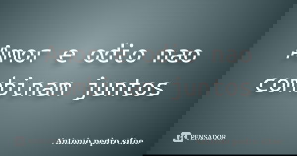 Amor e odio nao combinam juntos... Frase de Antonio pedro sitoe.