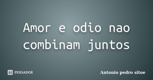 Amor e odio nao combinam juntos... Frase de Antonio pedro sitoe.