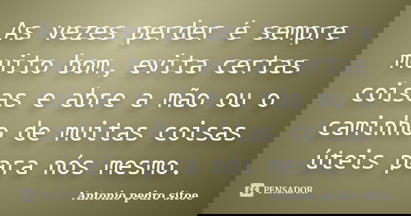 As vezes perder é sempre muito bom, evita certas coisas e abre a mão ou o caminho de muitas coisas úteis para nós mesmo.... Frase de Antonio Pedro Sitoe.